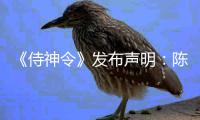 《侍神令》发布声明：陈坤为电影唯一男主角