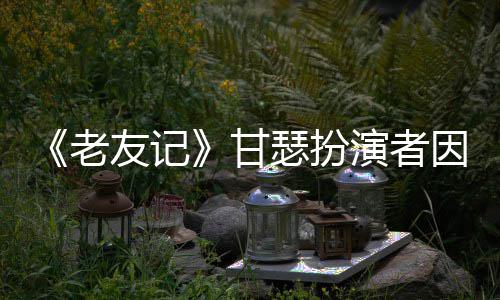 享年友记演者因前癌去甘瑟扮世 岁老列腺