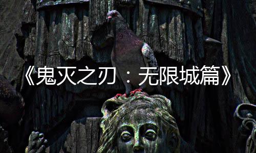 无限刃下系登票房灭之全球映 亿日顶鬼城篇