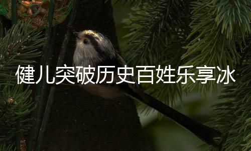 百姓冰雪，盘奥会点北的广东贡献突破健儿京冬历史乐享