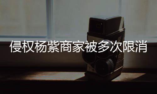 被多5万消 行2侵权杨紫元商家次限遭强制执