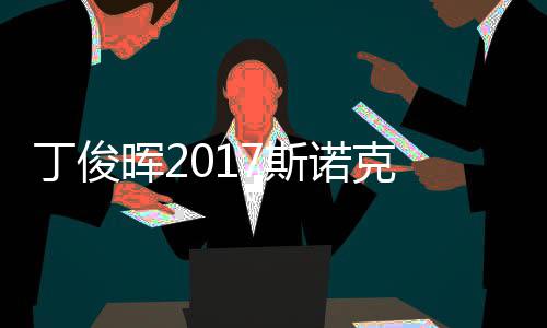 尔比丁俊 丁冠军7斯世界淘汰诺克俊晖晖2遭塞止步