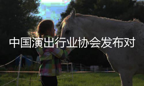 行业协会演出云迪对李抵制的公告进行从业发布中国