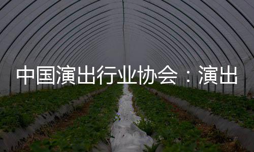行业协会息将演出演对公出票房信放中国众开