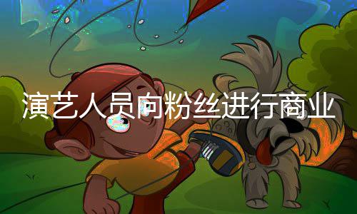 人员向粉行商演艺业集业自丝进受行戒律惩资将