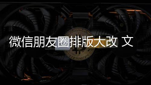 版大微信文字日入口新增相册朋友圈排期微调改 上移