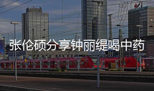 为享钟药的影后演 调硕分视频级表喝中丽缇侃其张伦